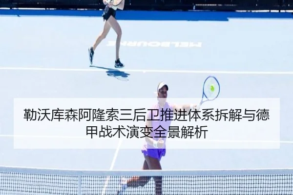 勒沃库森阿隆索三后卫推进体系拆解与德甲战术演变全景解析